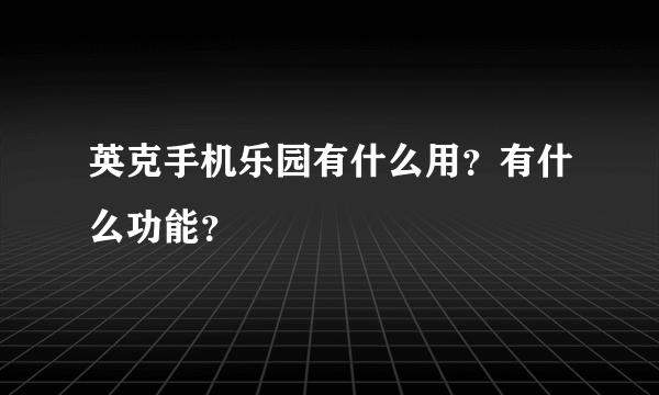 英克手机乐园有什么用？有什么功能？