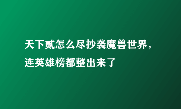 天下贰怎么尽抄袭魔兽世界，连英雄榜都整出来了