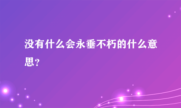 没有什么会永垂不朽的什么意思？