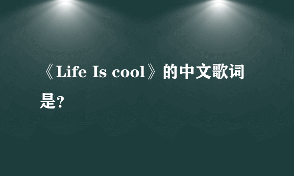 《Life Is cool》的中文歌词是？