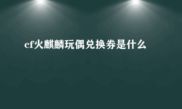 cf火麒麟玩偶兑换券是什么