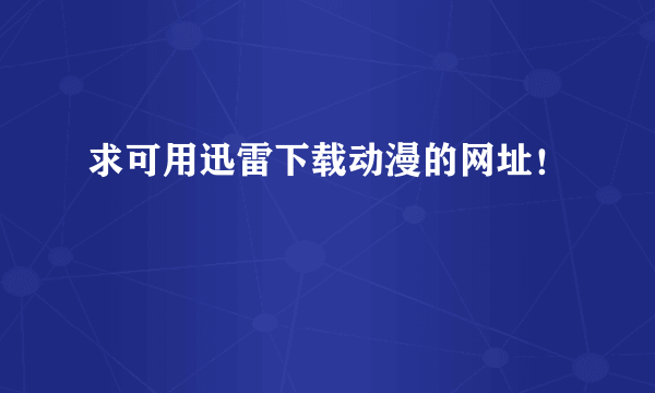 求可用迅雷下载动漫的网址！