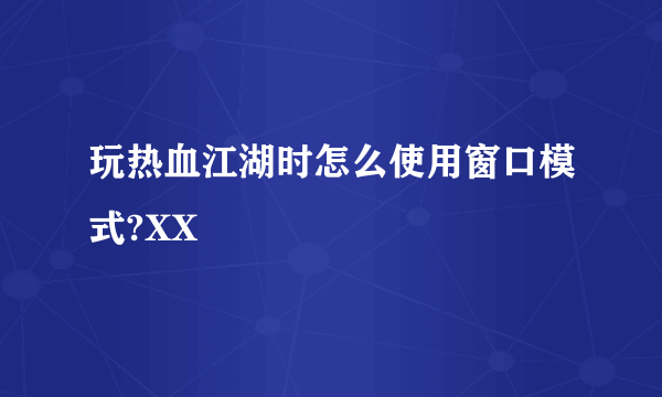 玩热血江湖时怎么使用窗口模式?XX