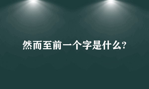 然而至前一个字是什么?