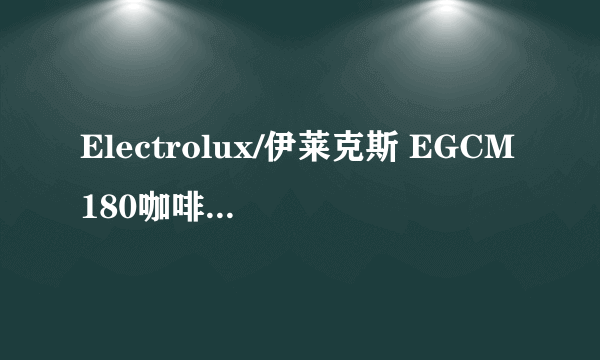 Electrolux/伊莱克斯 EGCM180咖啡机怎么用