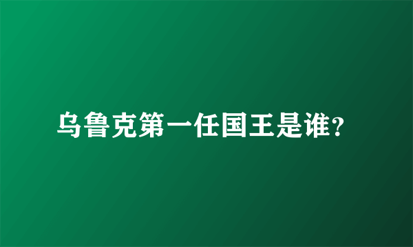 乌鲁克第一任国王是谁？