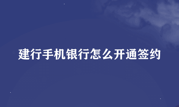 建行手机银行怎么开通签约