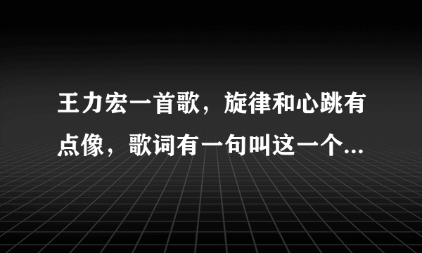 王力宏一首歌，旋律和心跳有点像，歌词有一句叫这一个什么下一个什么的。是什么歌？最近听的比较逗。