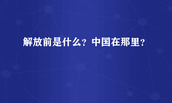 解放前是什么？中国在那里？