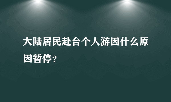 大陆居民赴台个人游因什么原因暂停？