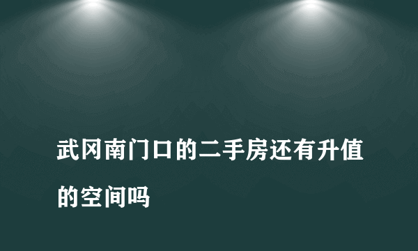 
武冈南门口的二手房还有升值的空间吗

