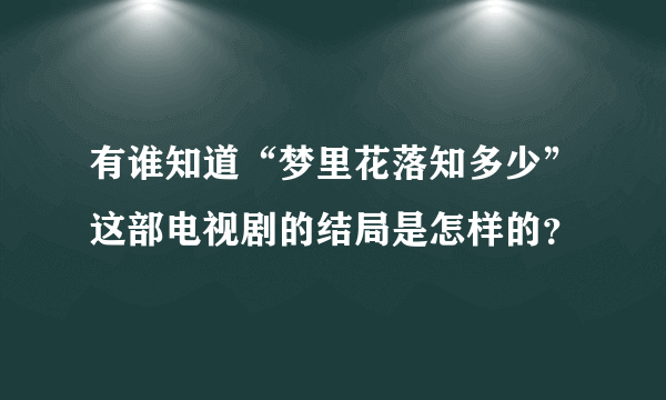 有谁知道“梦里花落知多少”这部电视剧的结局是怎样的？