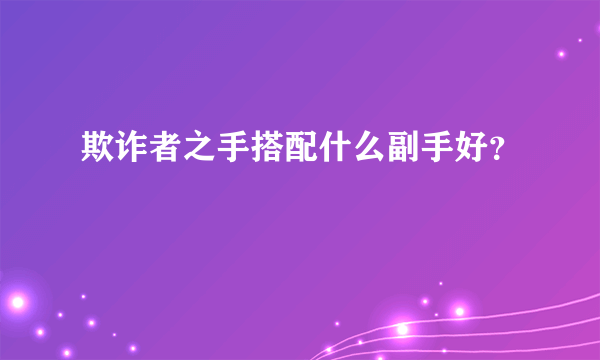 欺诈者之手搭配什么副手好？