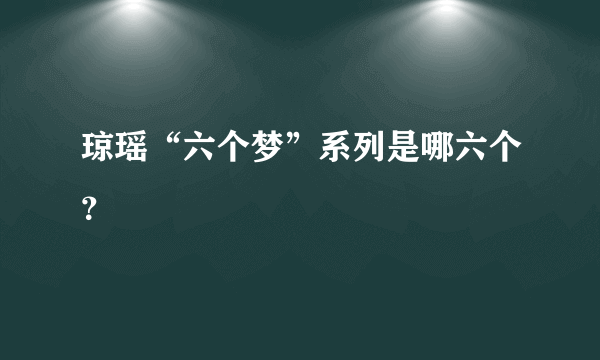 琼瑶“六个梦”系列是哪六个？