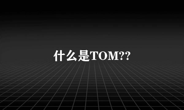 什么是TOM??