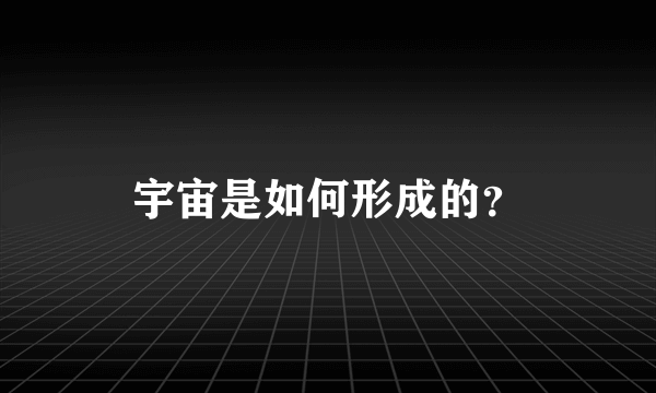 宇宙是如何形成的？