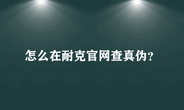 怎么在耐克官网查真伪？