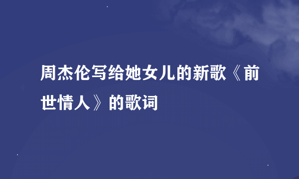 周杰伦写给她女儿的新歌《前世情人》的歌词