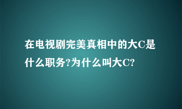 在电视剧完美真相中的大C是什么职务?为什么叫大C?