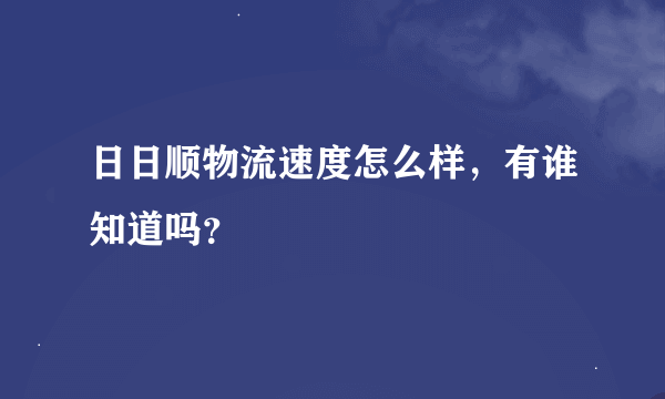 日日顺物流速度怎么样，有谁知道吗？