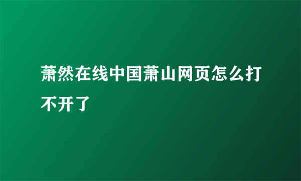 萧然在线中国萧山网页怎么打不开了