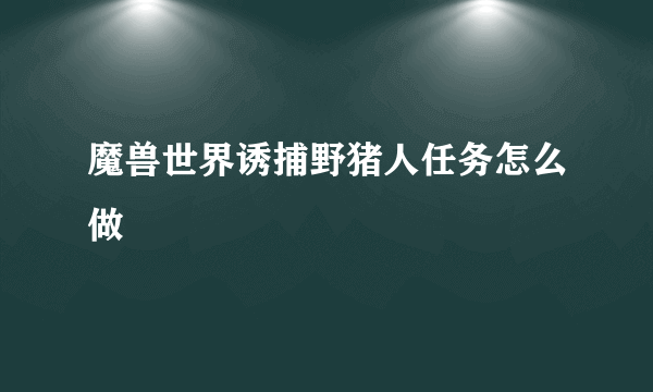 魔兽世界诱捕野猪人任务怎么做