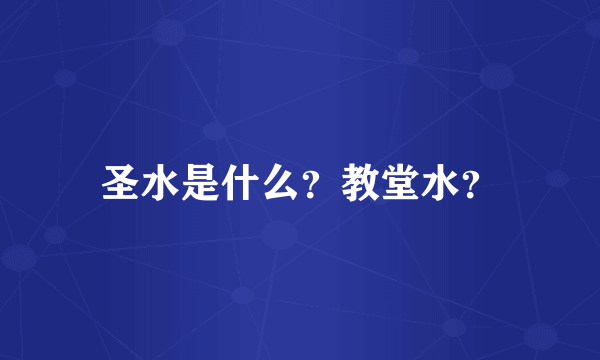 圣水是什么？教堂水？