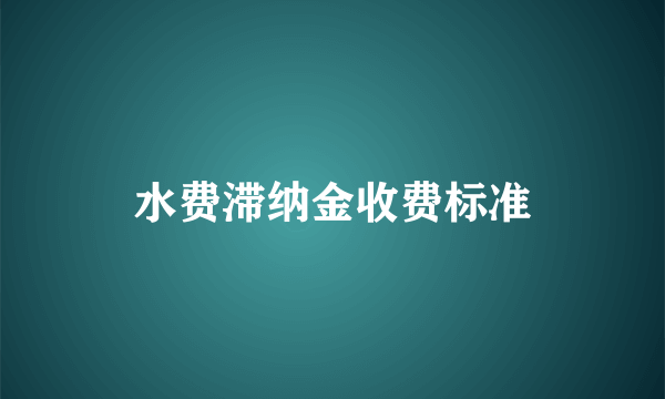 水费滞纳金收费标准