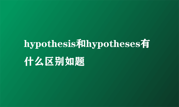 hypothesis和hypotheses有什么区别如题