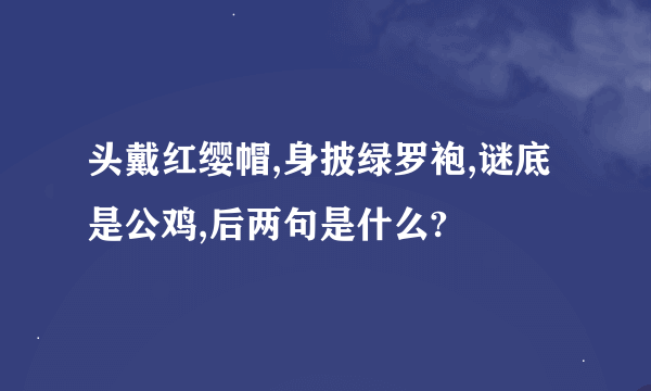 头戴红缨帽,身披绿罗袍,谜底是公鸡,后两句是什么?