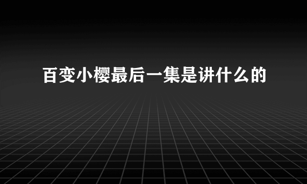 百变小樱最后一集是讲什么的