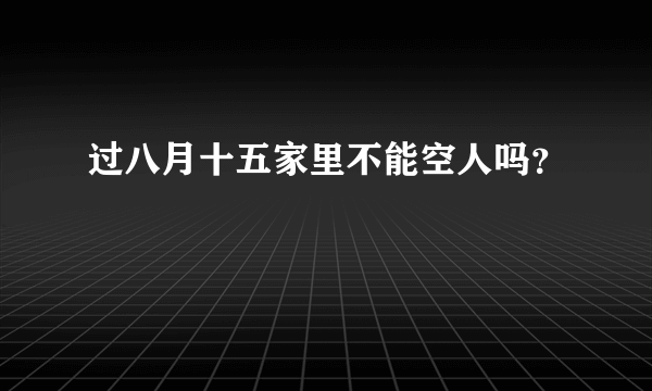 过八月十五家里不能空人吗？