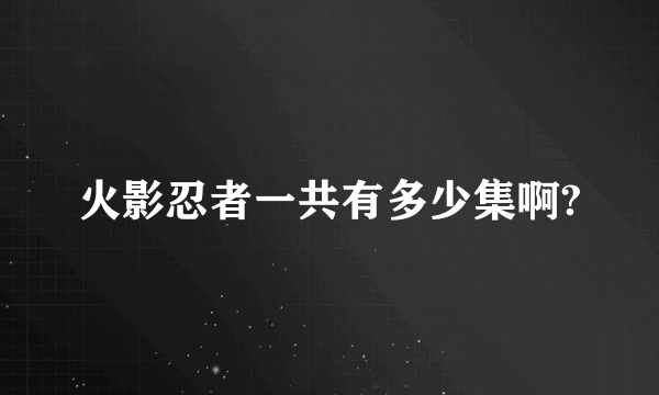 火影忍者一共有多少集啊?