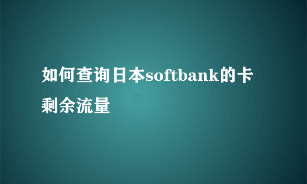 如何查询日本softbank的卡剩余流量