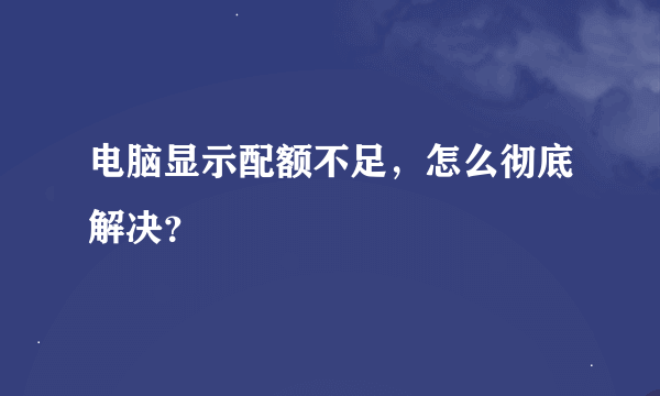 电脑显示配额不足，怎么彻底解决？