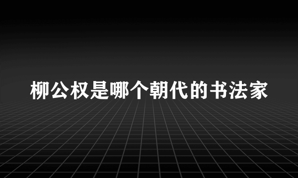 柳公权是哪个朝代的书法家