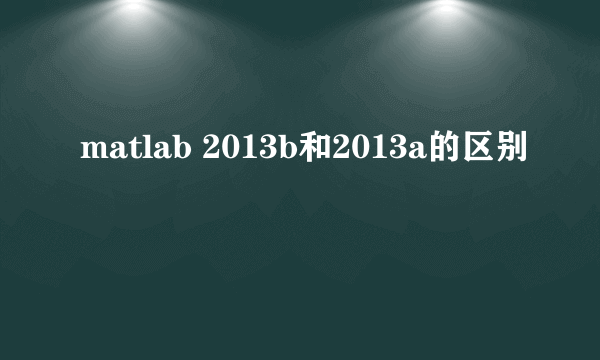 matlab 2013b和2013a的区别