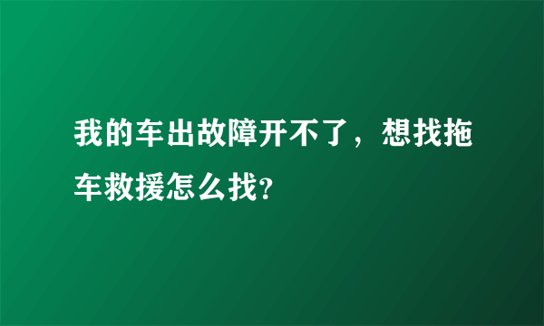 我的车出故障开不了，想找拖车救援怎么找？