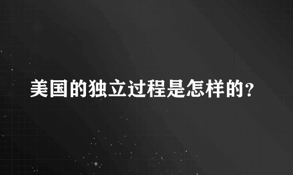 美国的独立过程是怎样的？