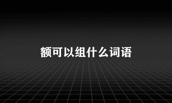 额可以组什么词语