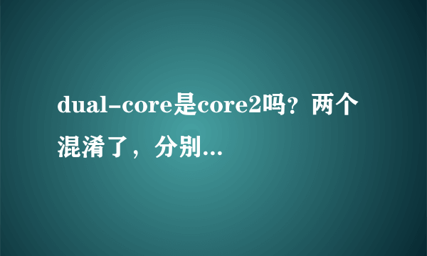 dual-core是core2吗？两个混淆了，分别是什么啊？