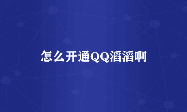 怎么开通QQ滔滔啊