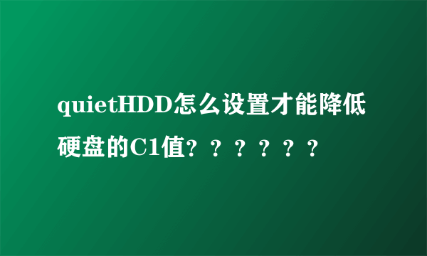 quietHDD怎么设置才能降低硬盘的C1值？？？？？？