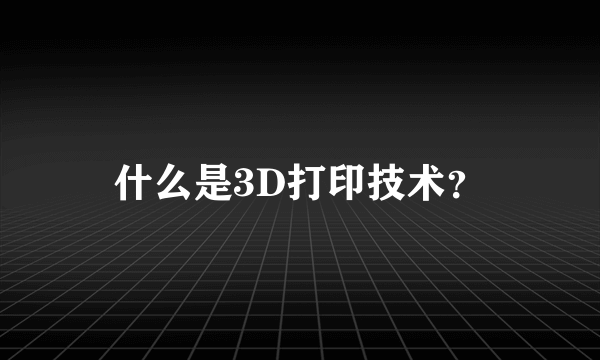 什么是3D打印技术？