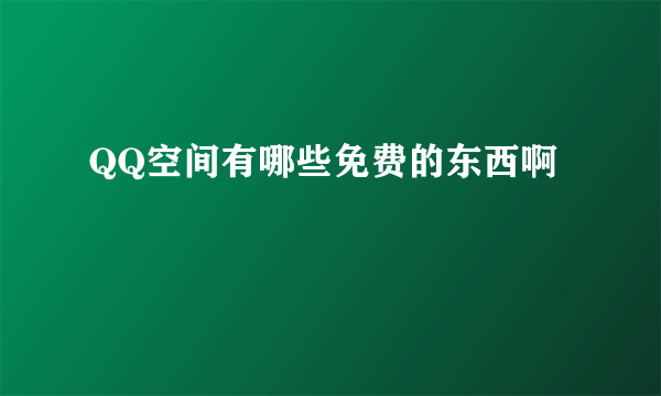 QQ空间有哪些免费的东西啊