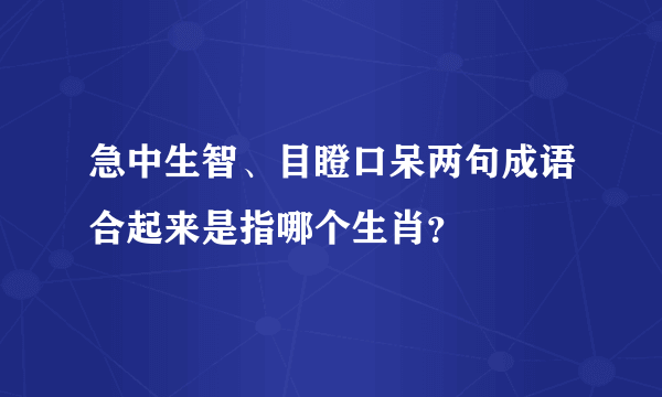 急中生智、目瞪口呆两句成语合起来是指哪个生肖？