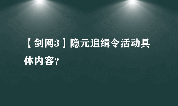 【剑网3】隐元追缉令活动具体内容？