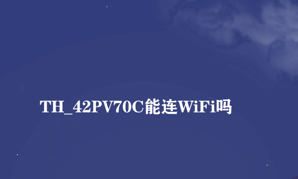 
TH_42PV70C能连WiFi吗

