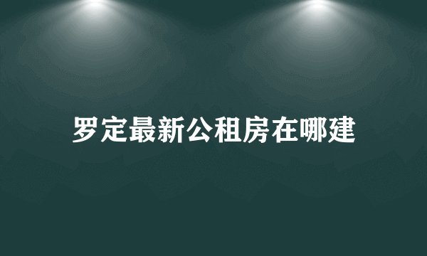 罗定最新公租房在哪建