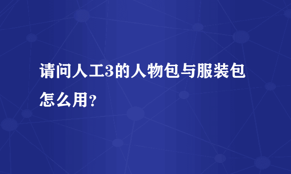 请问人工3的人物包与服装包怎么用？